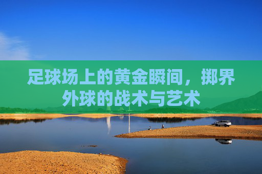 足球场上的黄金瞬间，掷界外球的战术与艺术