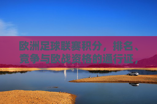 欧洲足球联赛积分，排名、竞争与欧战资格的通行证，积分、排名、竞争，欧洲足球联赛欧战资格的通行证