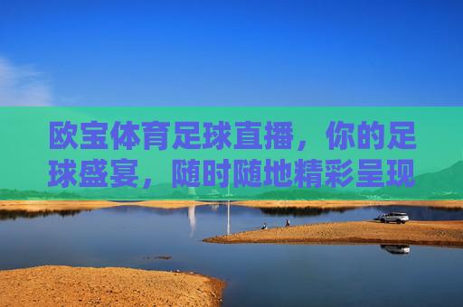 欧宝体育足球直播，你的足球盛宴，随时随地精彩呈现，欧宝体育足球直播，随时随地足球盛宴