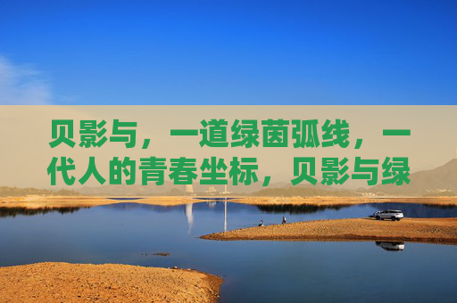 贝影与,一道绿茵弧线,一代人的青春坐标,贝影与绿茵弧线,一代人的青春坐标