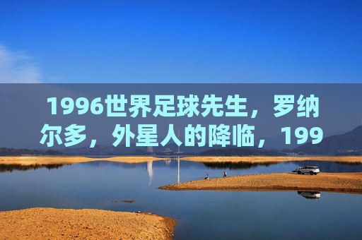 1996世界足球先生，罗纳尔多，外星人的降临，1996外星人降临，罗纳尔多当选世界足球先生