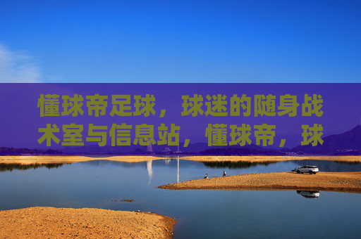 懂球帝足球，球迷的随身战术室与信息站，懂球帝，球迷随身战术室与信息站