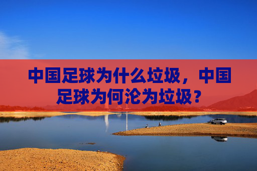中国足球为什么垃圾，中国足球为何沦为垃圾？