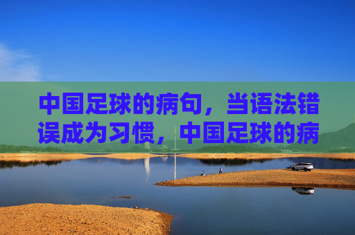 中国足球的病句,当语法错误成为习惯,中国足球的病句,语法错误成习惯