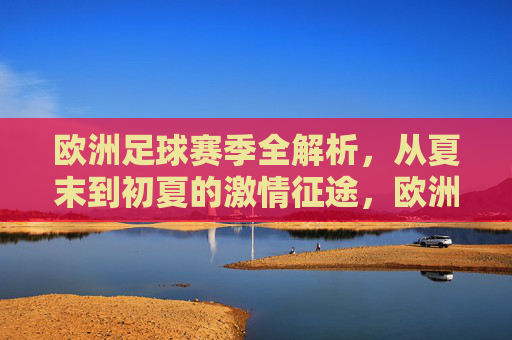 欧洲足球赛季全解析,从夏末到初夏的激情征途,欧洲足球赛季全解析,夏末至初夏的激情征途