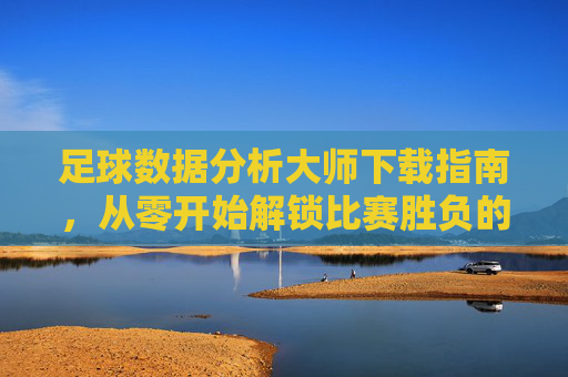 足球数据分析大师下载指南，从零开始解锁比赛胜负的数据密码，足球数据分析大师下载指南，从零开始解锁比赛胜负数据密码