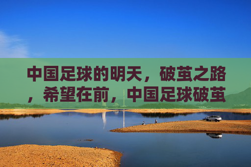 中国足球的明天,破茧之路,希望在前,中国足球破茧之路,希望在前