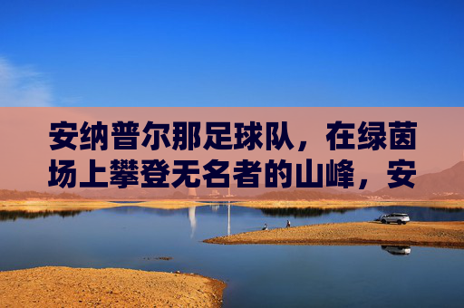 安纳普尔那足球队,在绿茵场上攀登无名者的山峰,安纳普尔那足球队,攀登无名者的绿茵峰