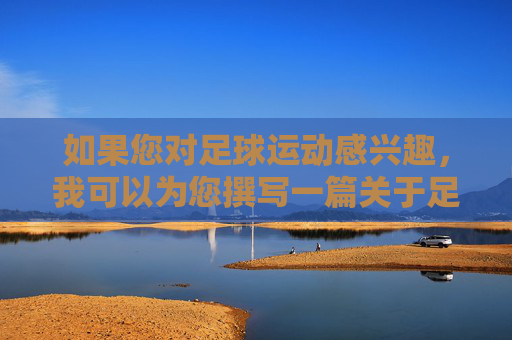 如果您对足球运动感兴趣,我可以为您撰写一篇关于足球精神、赛场风采、足球文化发展,或者关于运动员拼搏精神、团队合作等积极主题的文章。例如,绿茵魂,拼搏与团队共筑足球荣光