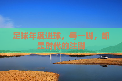 足球年度进球,每一脚,都是时代的注脚