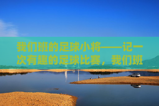 我们班的足球小将——记一次有趣的足球比赛,我们班的足球小将趣赛