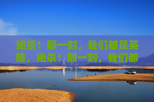 绝杀！那一刻，我们都是英雄，绝杀！那一刻，我们都是英雄