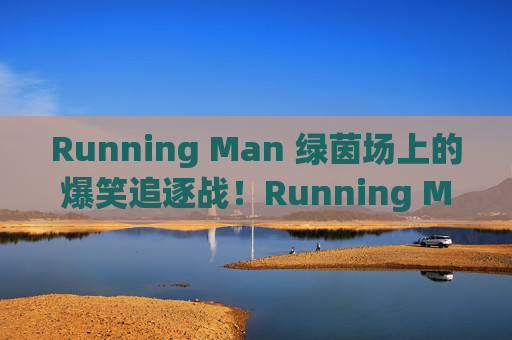 Running Man 绿茵场上的爆笑追逐战!Running Man绿茵场爆笑追逐战