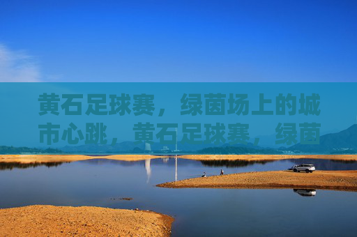 黄石足球赛，绿茵场上的城市心跳，黄石足球赛，绿茵场上的城市心跳