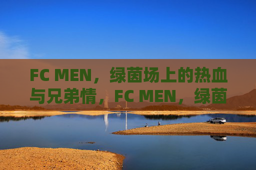 FC MEN,绿茵场上的热血与兄弟情,FC MEN,绿茵场上的热血兄弟情