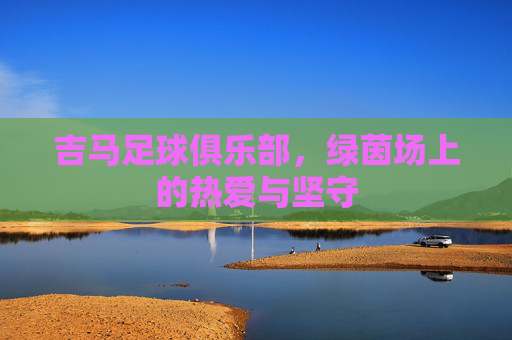 吉马足球俱乐部,绿茵场上的热爱与坚守