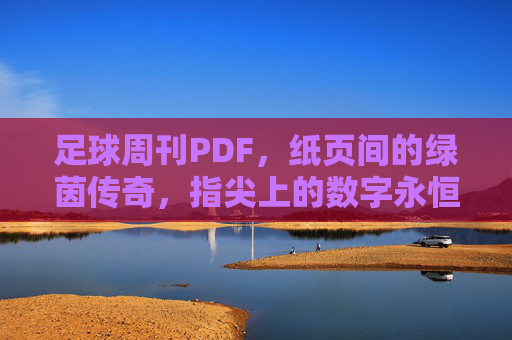 足球周刊PDF,纸页间的绿茵传奇,指尖上的数字永恒,足球周刊PDF,绿茵传奇的数字永恒