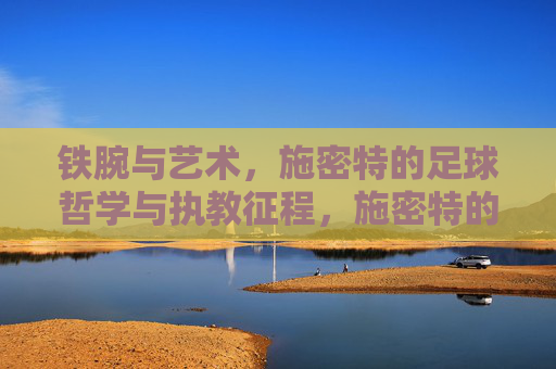 铁腕与艺术,施密特的足球哲学与执教征程,施密特的铁腕艺术,足球哲学与执教征程