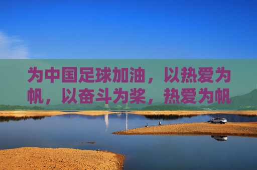 为中国足球加油，以热爱为帆，以奋斗为桨，热爱为帆，奋斗为桨，为中国足球聚力前行