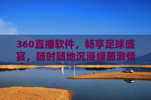 360直播软件,畅享足球盛宴,随时随地沉浸绿茵激情,360直播,随时随地畅享足球盛宴,沉浸绿茵激情