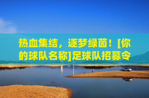 热血集结，逐梦绿茵！[你的球队名称]足球队招募令，热血集结，逐梦绿茵！[你的球队名称]足球队招募令