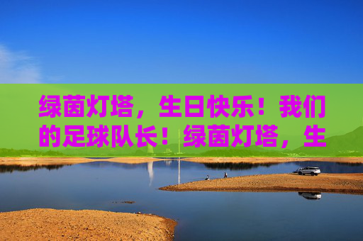 绿茵灯塔，生日快乐！我们的足球队长！绿茵灯塔，生日快乐！我们的足球队长！