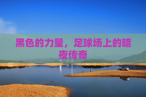 黑色的力量,足球场上的暗夜传奇