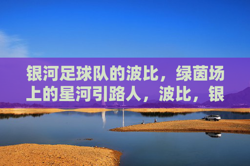 银河足球队的波比,绿茵场上的星河引路人,波比,银河星河引路人