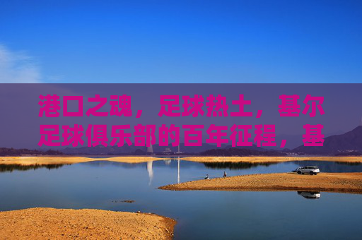 港口之魂,足球热土,基尔足球俱乐部的百年征程,基尔百年征程,港口热土的足球之魂