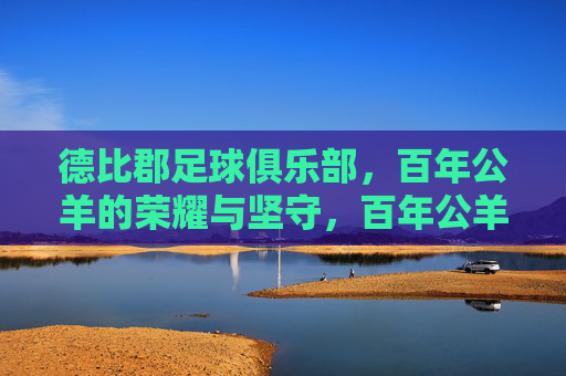 德比郡足球俱乐部,百年公羊的荣耀与坚守,百年公羊,德比郡的荣耀与坚守