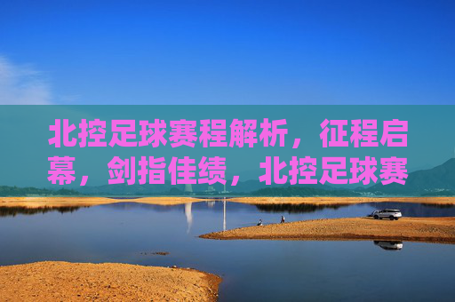 北控足球赛程解析,征程启幕,剑指佳绩,北控足球赛程解析,征程启幕剑指佳绩