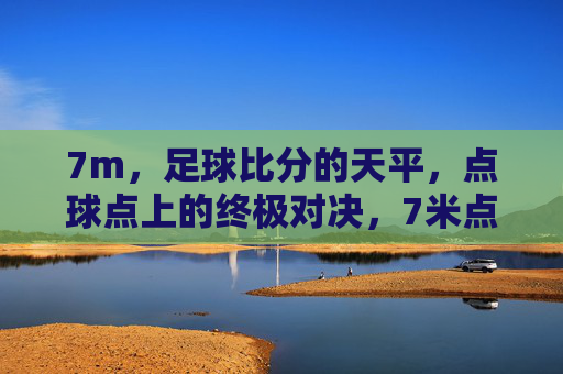 7m,足球比分的天平,点球点上的终极对决,7米点球,比分天平上的终极对决
