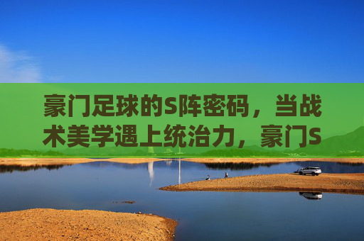 豪门足球的S阵密码，当战术美学遇上统治力，豪门S阵密码，战术美学铸就统治力