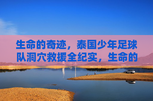 生命的奇迹,泰国少年足球队洞穴救援全纪实,生命的奇迹,泰国少年洞穴救援全纪实