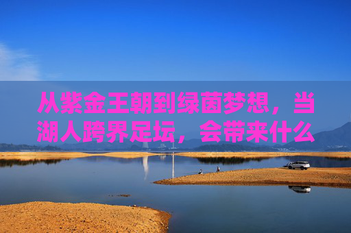 从紫金王朝到绿茵梦想，当湖人跨界足坛，会带来什么？湖人跨界足坛，紫金王朝的绿茵畅想