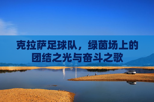 克拉萨足球队,绿茵场上的团结之光与奋斗之歌