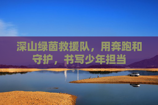 深山绿茵救援队,用奔跑和守护,书写少年担当