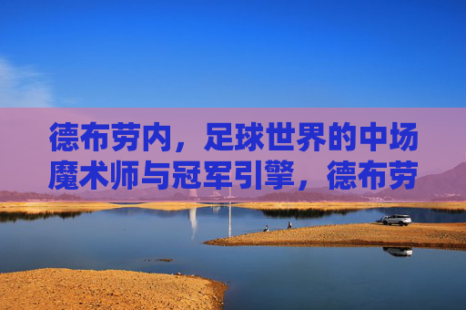 德布劳内,足球世界的中场魔术师与冠军引擎,德布劳内,中场魔术师与冠军引擎