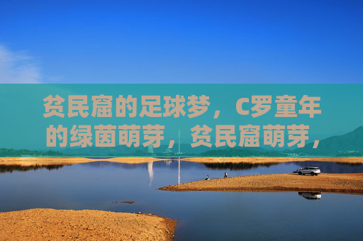 贫民窟的足球梦,C罗童年的绿茵萌芽,贫民窟萌芽,C罗的童年足球梦