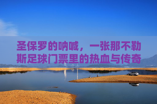 圣保罗的呐喊，一张那不勒斯足球门票里的热血与传奇，圣保罗的呐喊，那不勒斯门票里的热血传奇
