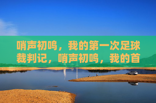 哨声初鸣,我的第一次足球裁判记,哨声初鸣,我的首裁记