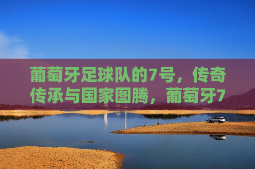 葡萄牙足球队的7号,传奇传承与国家图腾,葡萄牙7号,传奇传承的国家图腾