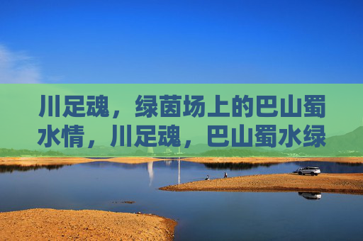 川足魂,绿茵场上的巴山蜀水情,川足魂,巴山蜀水绿茵情