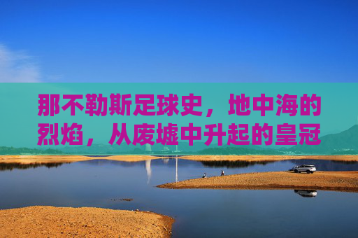 那不勒斯足球史,地中海的烈焰,从废墟中升起的皇冠