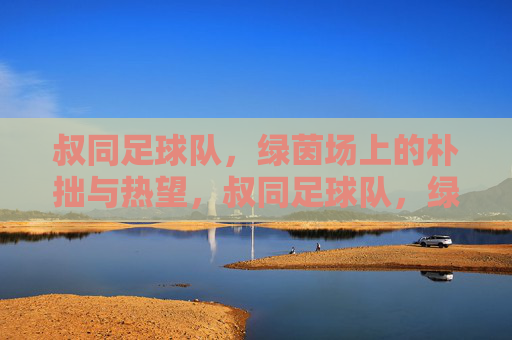 叔同足球队,绿茵场上的朴拙与热望,叔同足球队,绿茵场上的朴拙与热望