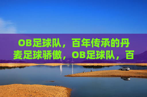 OB足球队,百年传承的丹麦足球骄傲,OB足球队,百年传承的丹麦足球骄傲