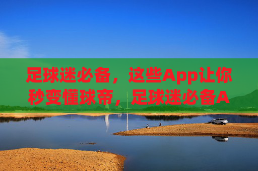 足球迷必备,这些App让你秒变懂球帝,足球迷必备App,秒变懂球帝