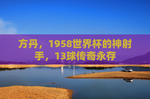 方丹,1958世界杯的神射手,13球传奇永存
