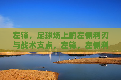 左锋,足球场上的左侧利刃与战术支点,左锋,左侧利刃与战术支点