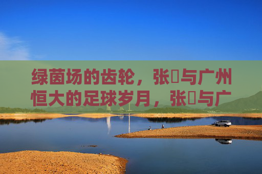 绿茵场的齿轮,张赟与广州恒大的足球岁月,张赟与广州恒大的绿茵齿轮岁月